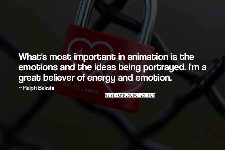 Ralph Bakshi Quotes: What's most important in animation is the emotions and the ideas being portrayed. I'm a great believer of energy and emotion.