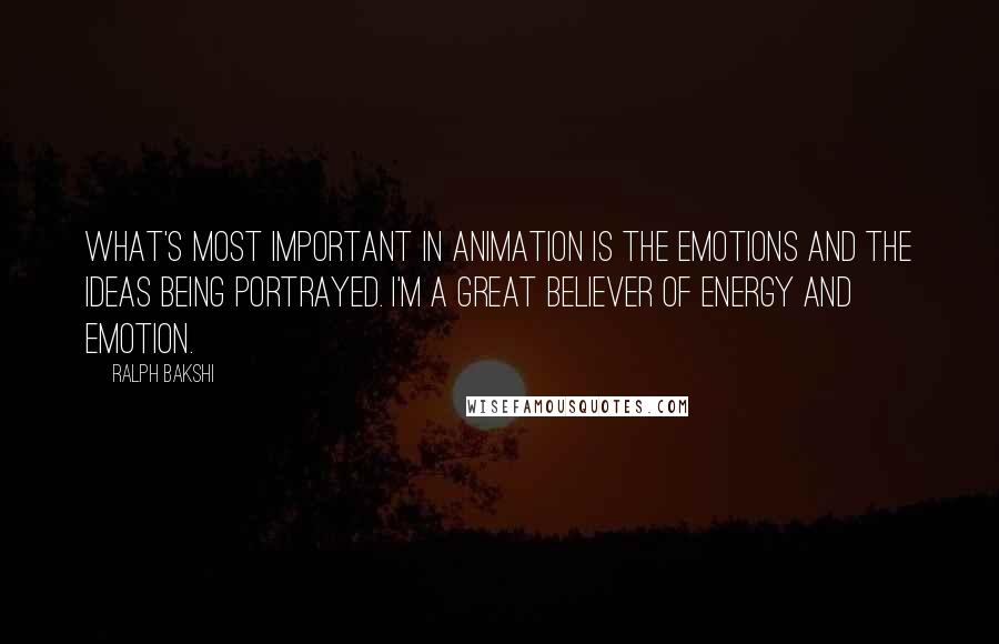 Ralph Bakshi Quotes: What's most important in animation is the emotions and the ideas being portrayed. I'm a great believer of energy and emotion.