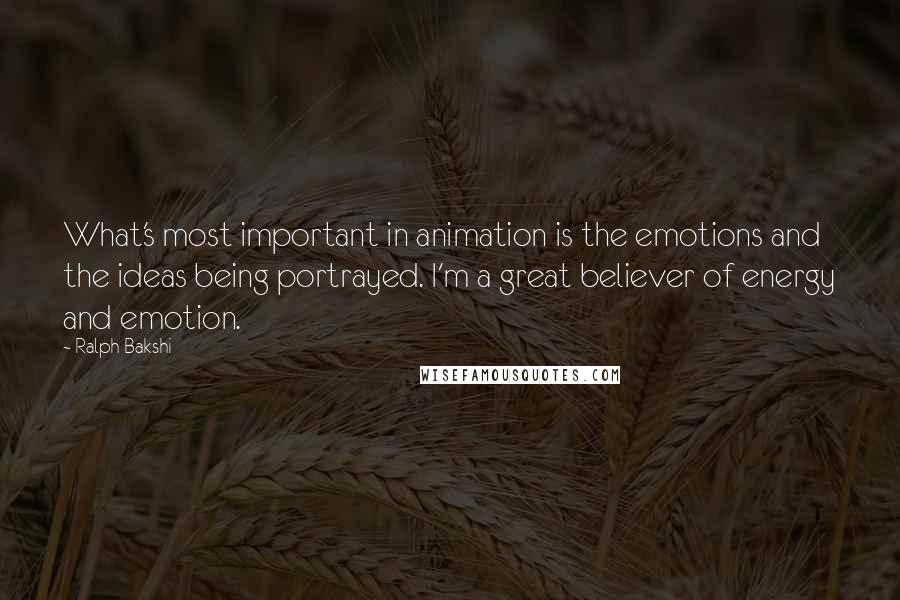 Ralph Bakshi Quotes: What's most important in animation is the emotions and the ideas being portrayed. I'm a great believer of energy and emotion.