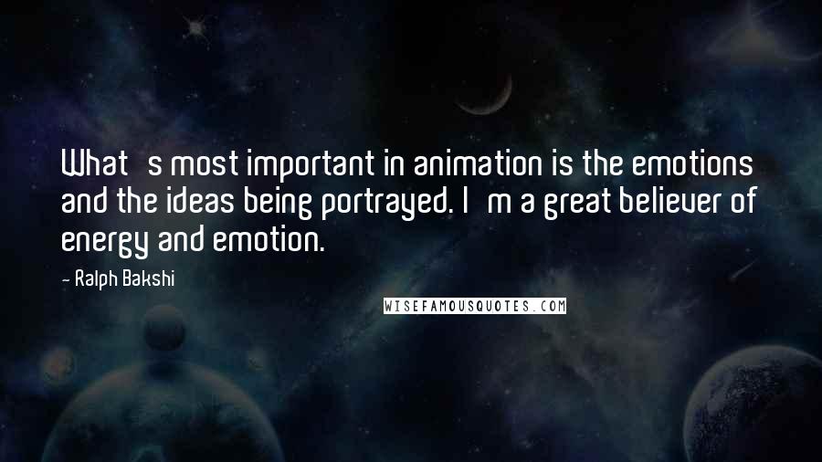Ralph Bakshi Quotes: What's most important in animation is the emotions and the ideas being portrayed. I'm a great believer of energy and emotion.
