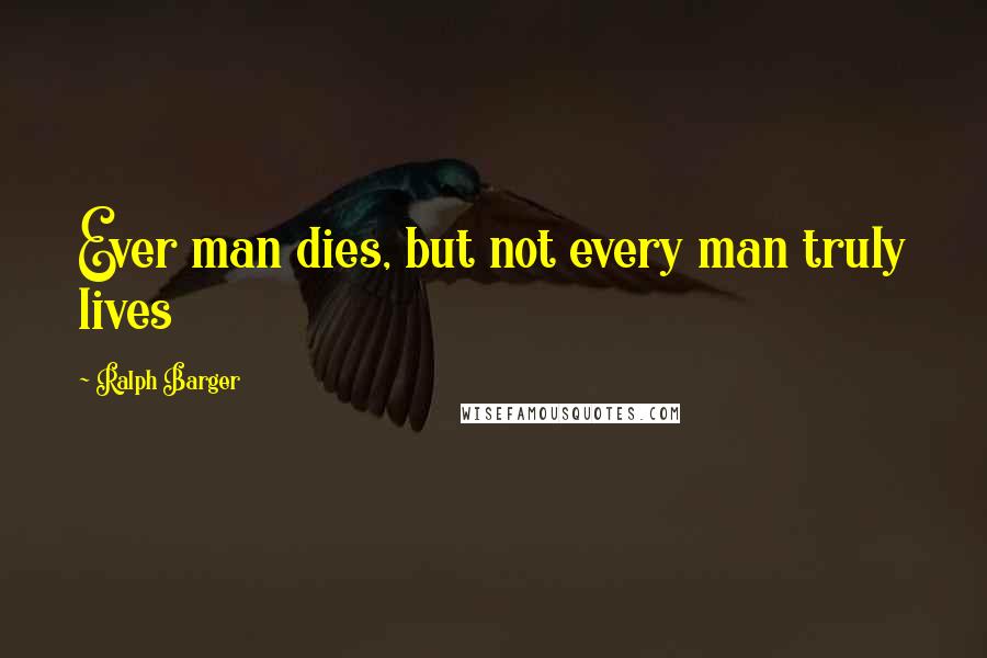 Ralph Barger Quotes: Ever man dies, but not every man truly lives