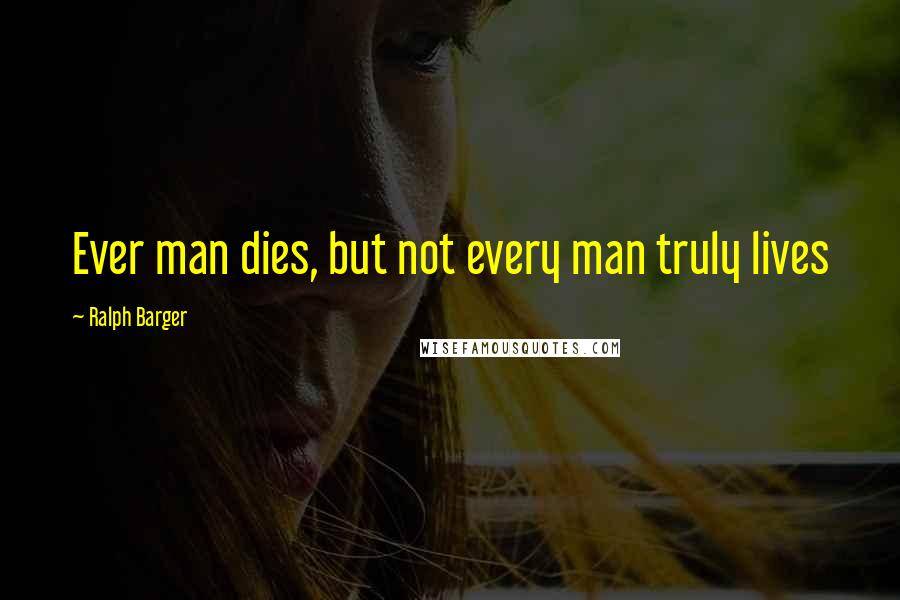 Ralph Barger Quotes: Ever man dies, but not every man truly lives