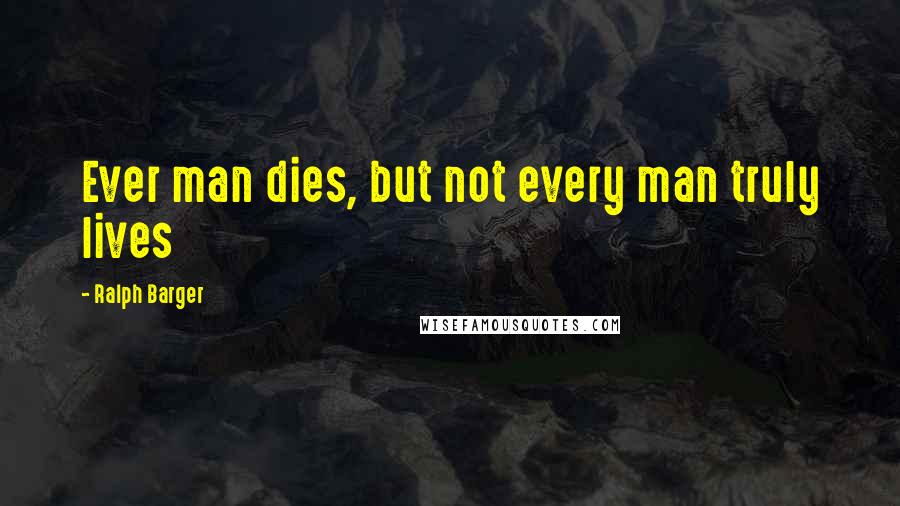 Ralph Barger Quotes: Ever man dies, but not every man truly lives