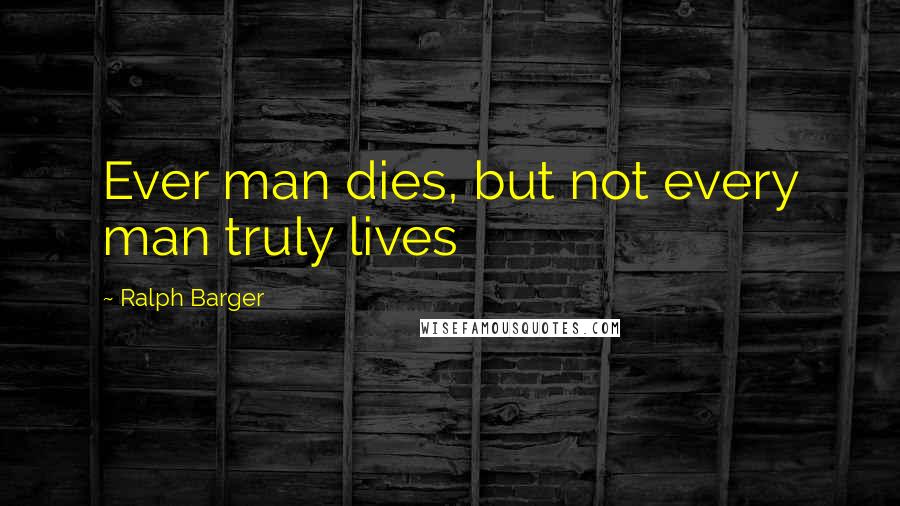 Ralph Barger Quotes: Ever man dies, but not every man truly lives