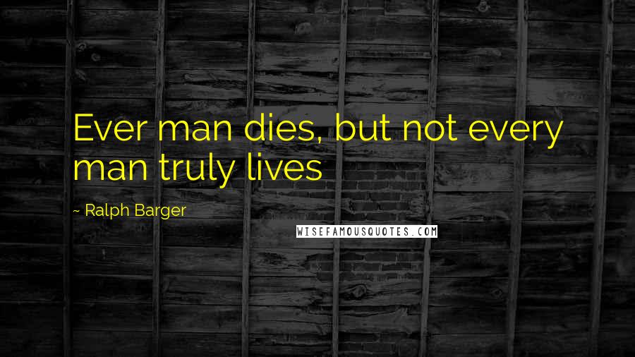 Ralph Barger Quotes: Ever man dies, but not every man truly lives