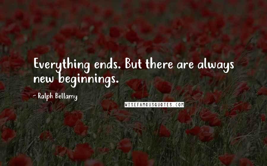 Ralph Bellamy Quotes: Everything ends. But there are always new beginnings.