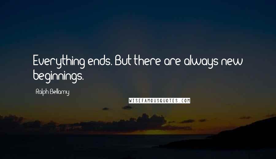 Ralph Bellamy Quotes: Everything ends. But there are always new beginnings.