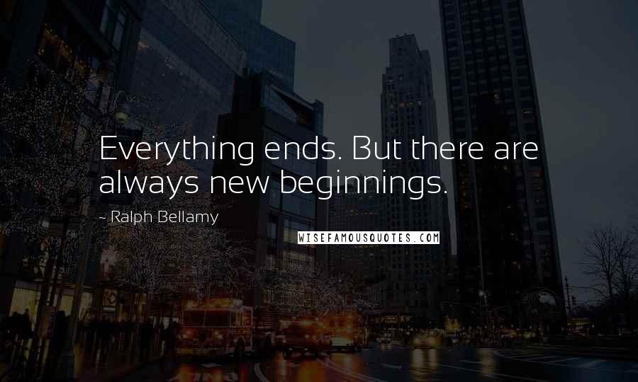 Ralph Bellamy Quotes: Everything ends. But there are always new beginnings.