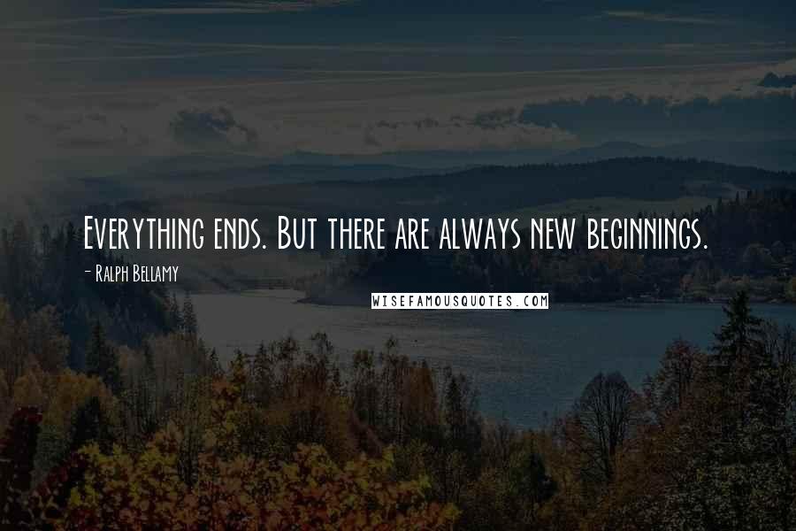 Ralph Bellamy Quotes: Everything ends. But there are always new beginnings.