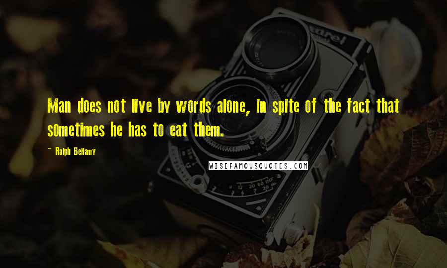 Ralph Bellamy Quotes: Man does not live by words alone, in spite of the fact that sometimes he has to eat them.