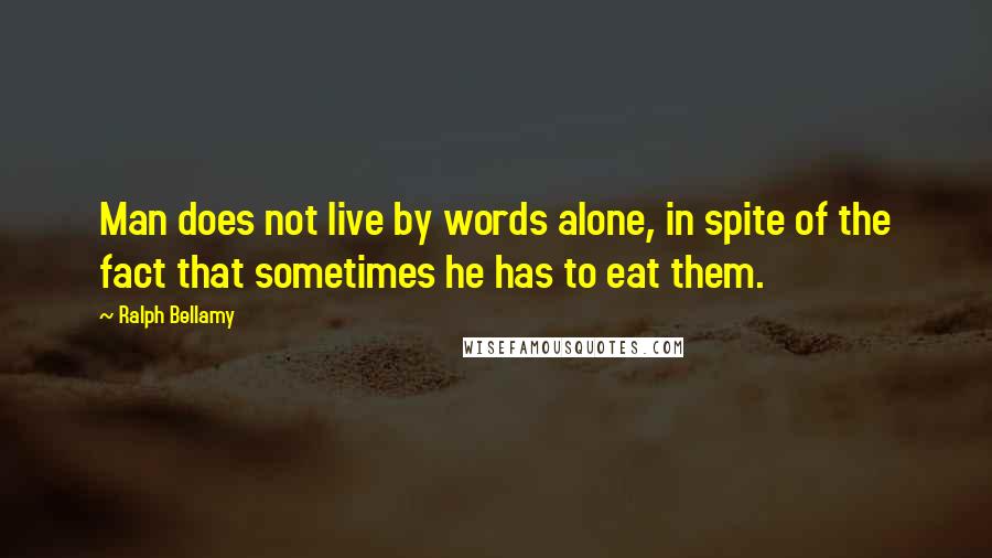 Ralph Bellamy Quotes: Man does not live by words alone, in spite of the fact that sometimes he has to eat them.