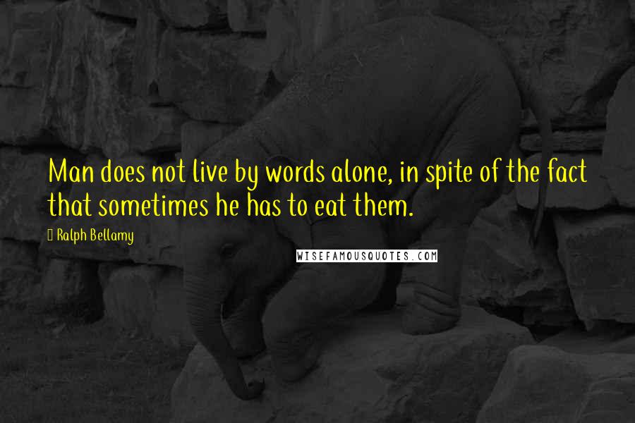 Ralph Bellamy Quotes: Man does not live by words alone, in spite of the fact that sometimes he has to eat them.