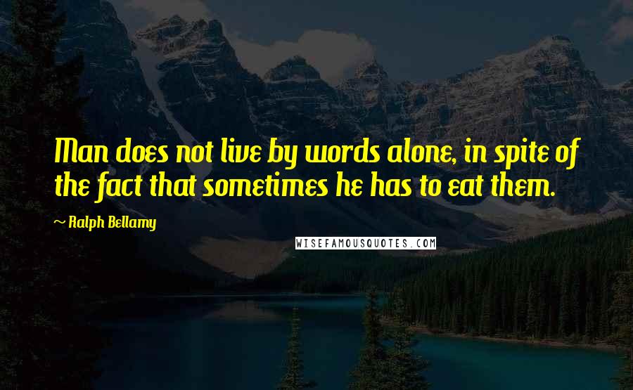 Ralph Bellamy Quotes: Man does not live by words alone, in spite of the fact that sometimes he has to eat them.