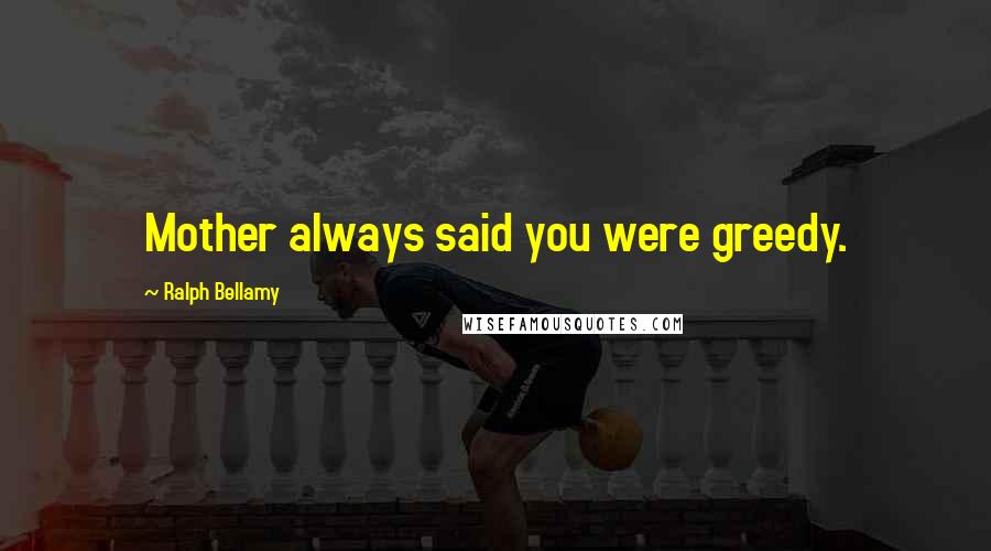 Ralph Bellamy Quotes: Mother always said you were greedy.