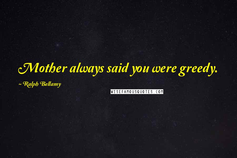 Ralph Bellamy Quotes: Mother always said you were greedy.