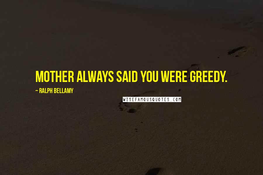 Ralph Bellamy Quotes: Mother always said you were greedy.