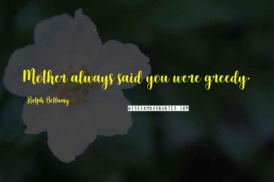 Ralph Bellamy Quotes: Mother always said you were greedy.