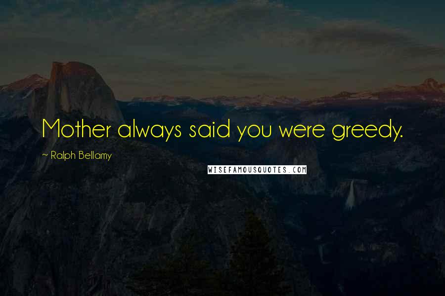 Ralph Bellamy Quotes: Mother always said you were greedy.