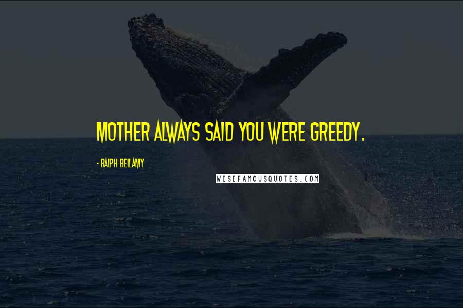 Ralph Bellamy Quotes: Mother always said you were greedy.