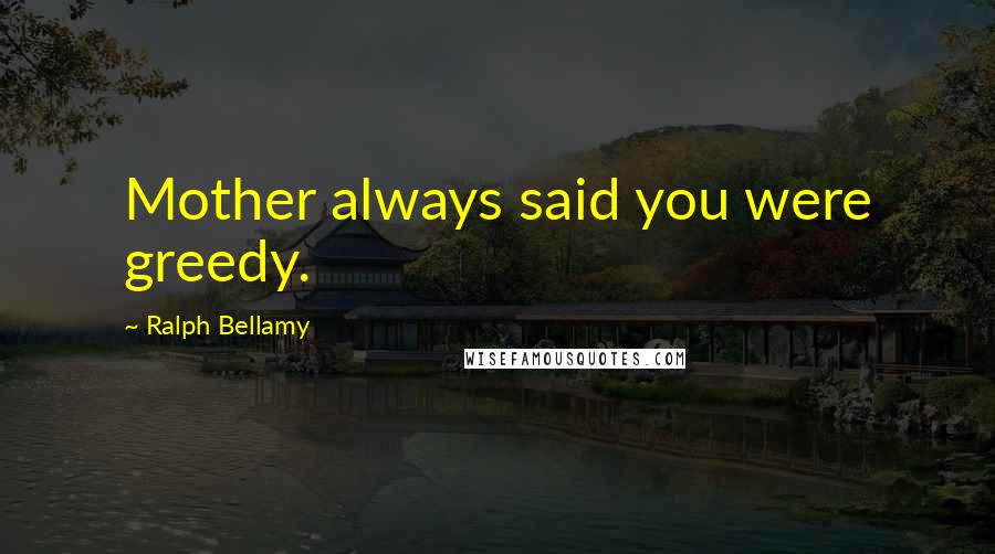 Ralph Bellamy Quotes: Mother always said you were greedy.