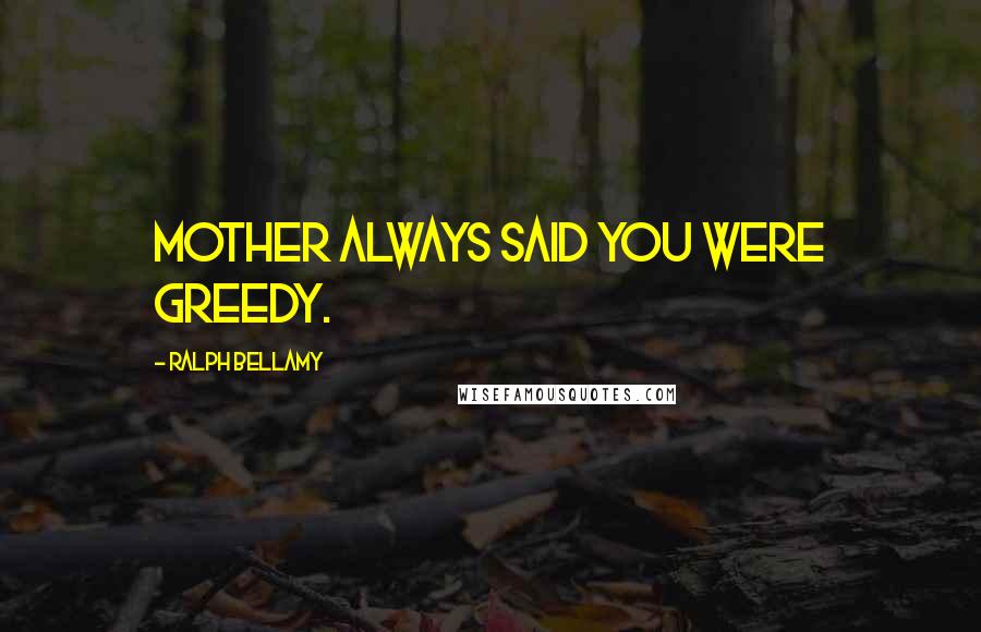 Ralph Bellamy Quotes: Mother always said you were greedy.