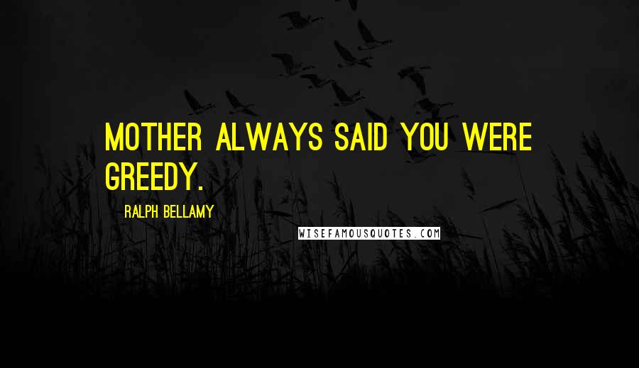 Ralph Bellamy Quotes: Mother always said you were greedy.