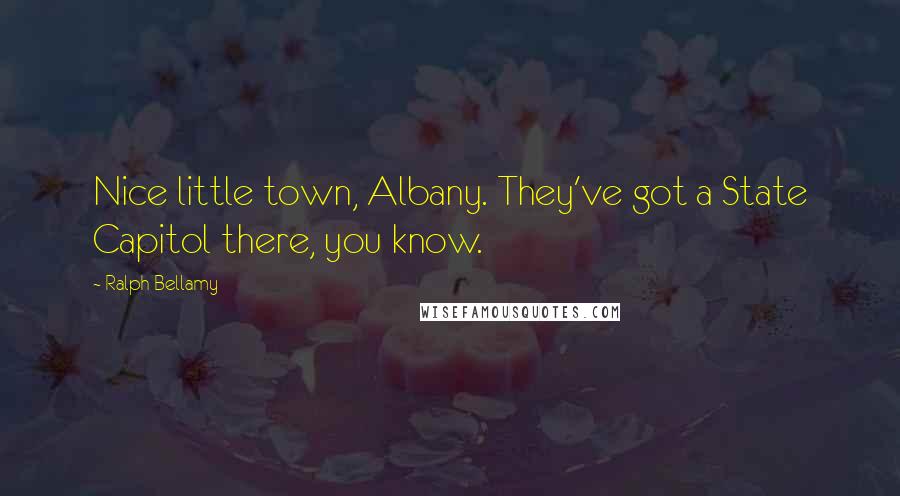 Ralph Bellamy Quotes: Nice little town, Albany. They've got a State Capitol there, you know.
