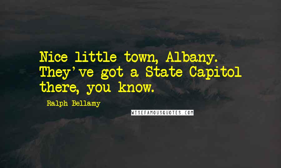 Ralph Bellamy Quotes: Nice little town, Albany. They've got a State Capitol there, you know.