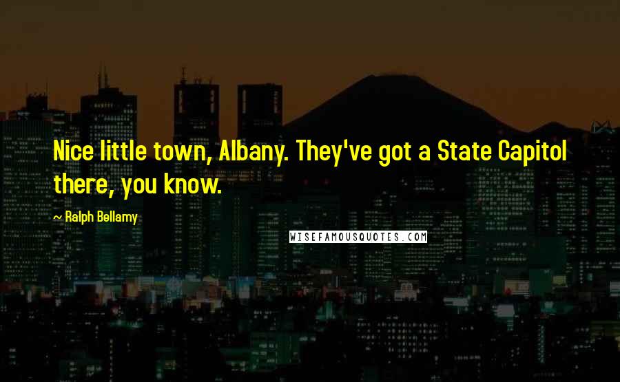 Ralph Bellamy Quotes: Nice little town, Albany. They've got a State Capitol there, you know.