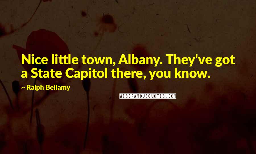 Ralph Bellamy Quotes: Nice little town, Albany. They've got a State Capitol there, you know.