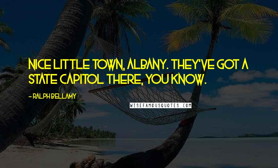 Ralph Bellamy Quotes: Nice little town, Albany. They've got a State Capitol there, you know.