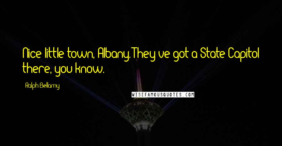 Ralph Bellamy Quotes: Nice little town, Albany. They've got a State Capitol there, you know.