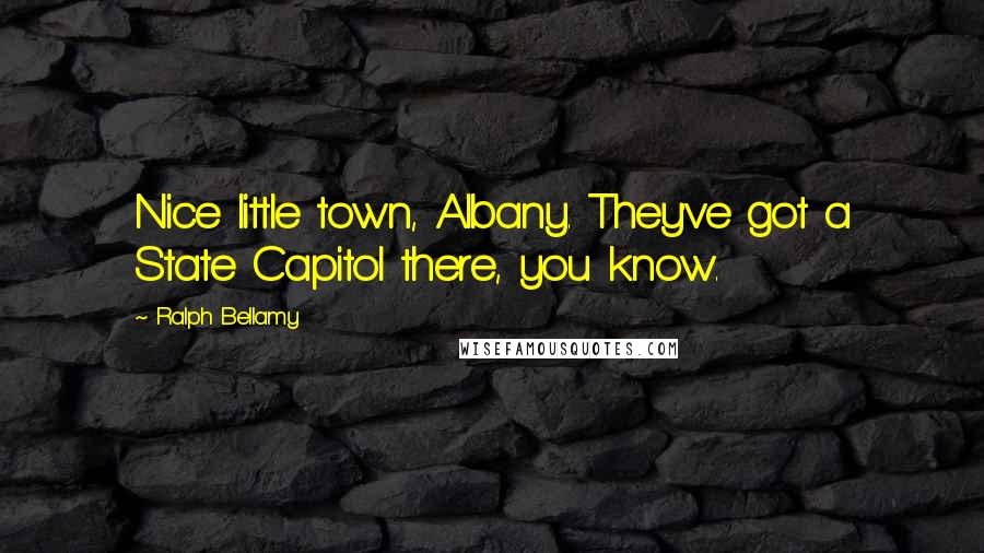 Ralph Bellamy Quotes: Nice little town, Albany. They've got a State Capitol there, you know.