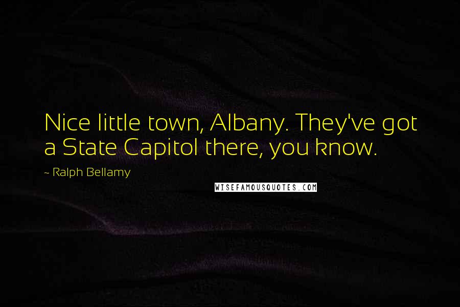 Ralph Bellamy Quotes: Nice little town, Albany. They've got a State Capitol there, you know.