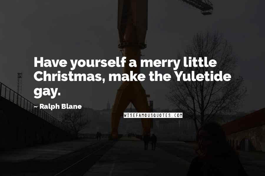 Ralph Blane Quotes: Have yourself a merry little Christmas, make the Yuletide gay.