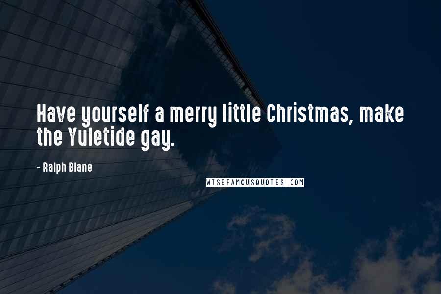 Ralph Blane Quotes: Have yourself a merry little Christmas, make the Yuletide gay.