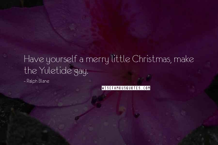 Ralph Blane Quotes: Have yourself a merry little Christmas, make the Yuletide gay.