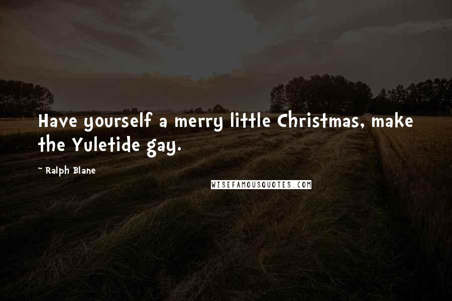 Ralph Blane Quotes: Have yourself a merry little Christmas, make the Yuletide gay.