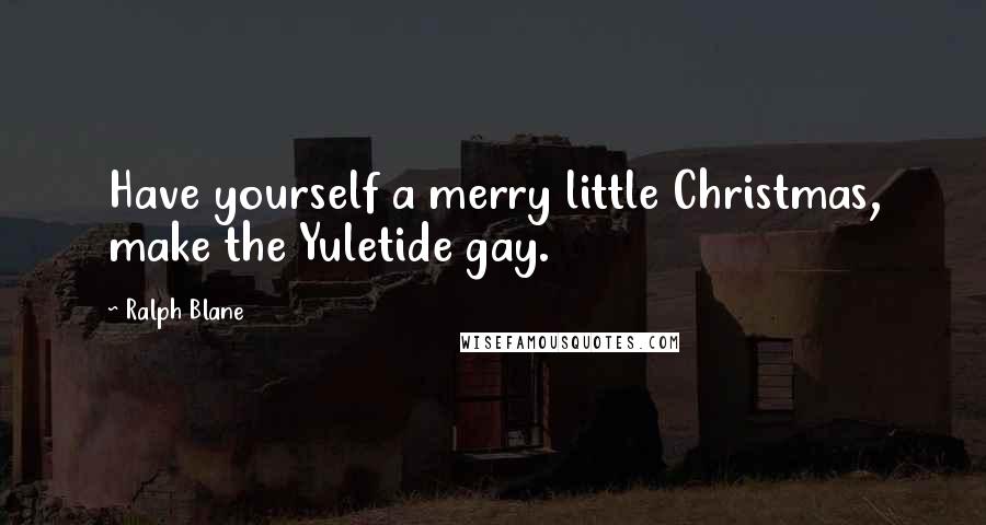 Ralph Blane Quotes: Have yourself a merry little Christmas, make the Yuletide gay.