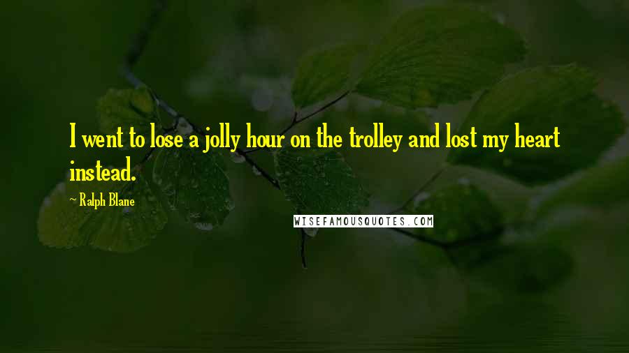 Ralph Blane Quotes: I went to lose a jolly hour on the trolley and lost my heart instead.