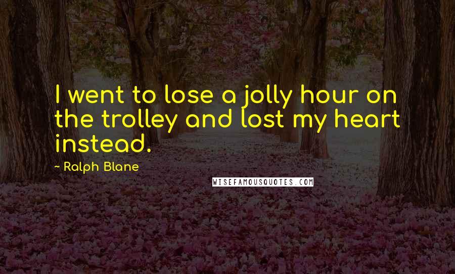 Ralph Blane Quotes: I went to lose a jolly hour on the trolley and lost my heart instead.