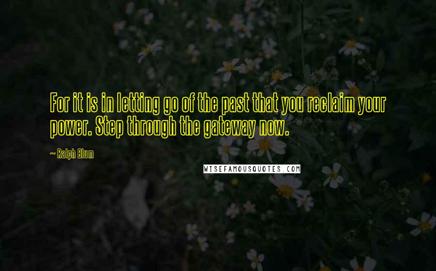 Ralph Blum Quotes: For it is in letting go of the past that you reclaim your power. Step through the gateway now.