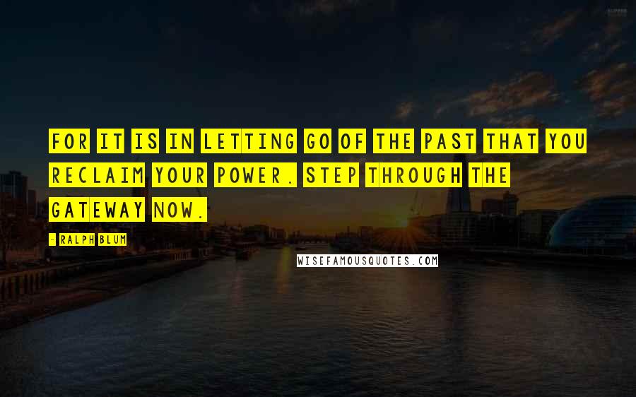 Ralph Blum Quotes: For it is in letting go of the past that you reclaim your power. Step through the gateway now.