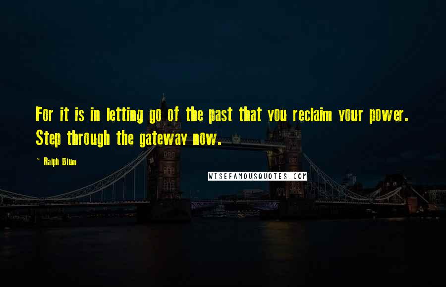Ralph Blum Quotes: For it is in letting go of the past that you reclaim your power. Step through the gateway now.