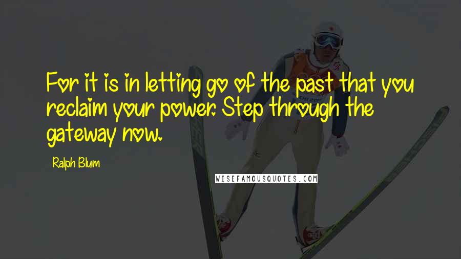 Ralph Blum Quotes: For it is in letting go of the past that you reclaim your power. Step through the gateway now.