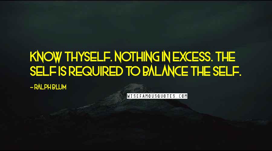 Ralph Blum Quotes: Know thyself. Nothing in excess. The Self is required to balance the Self.