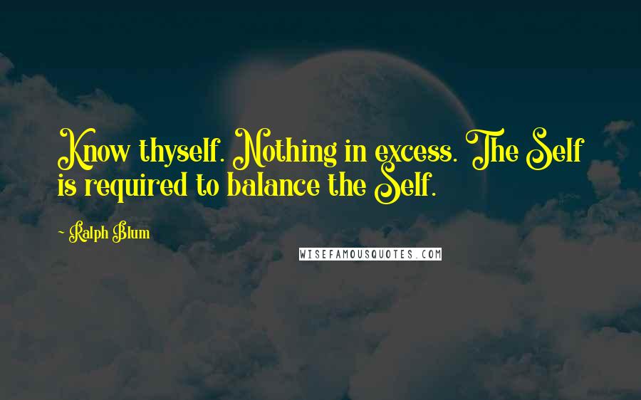 Ralph Blum Quotes: Know thyself. Nothing in excess. The Self is required to balance the Self.