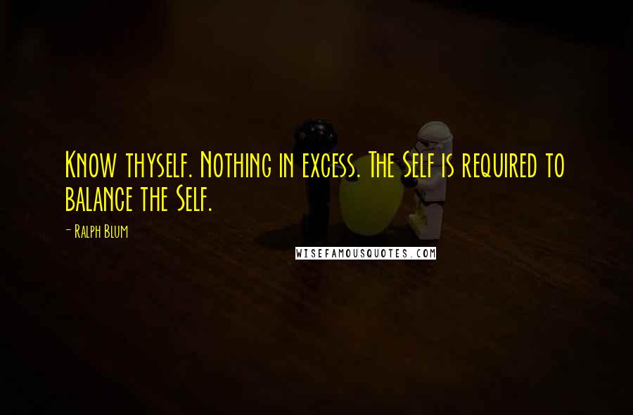 Ralph Blum Quotes: Know thyself. Nothing in excess. The Self is required to balance the Self.