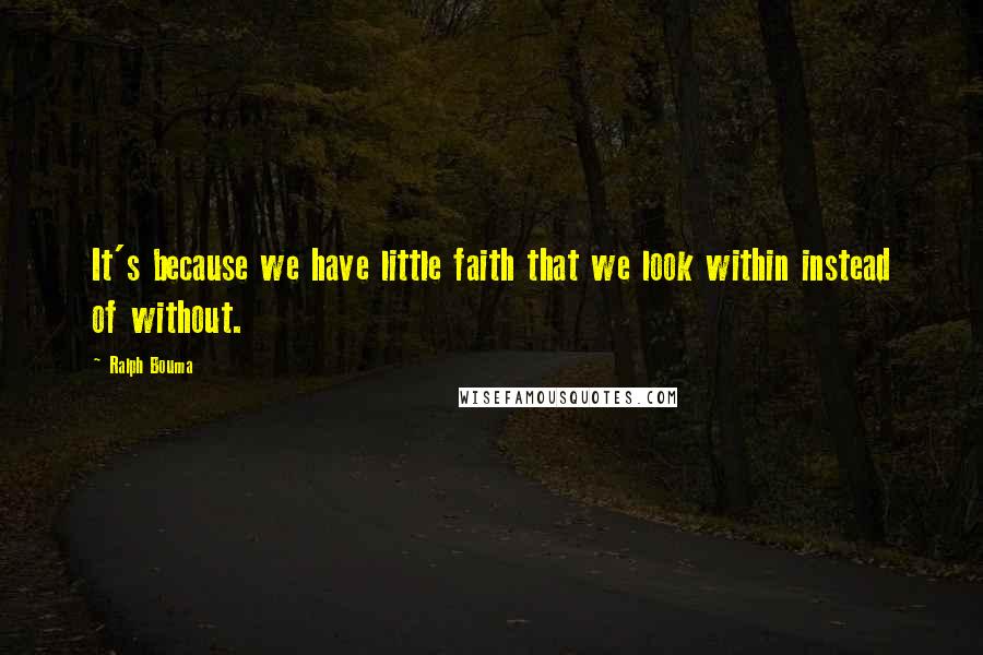 Ralph Bouma Quotes: It's because we have little faith that we look within instead of without.