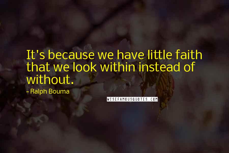 Ralph Bouma Quotes: It's because we have little faith that we look within instead of without.
